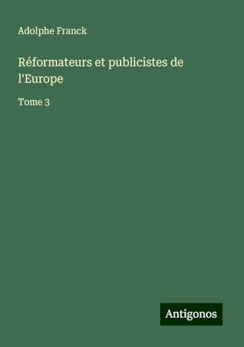 Réformateurs et publicistes de l'Europe: Tome 3 Réformateurs et publicistes de l'Europe: Tome 3 von Antigonos Verlag