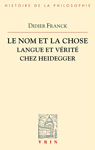 Le Nom Et La Chose: Langue Et Verite Chez Heidegger (Bibliotheque D'histoire De La Philosophie)