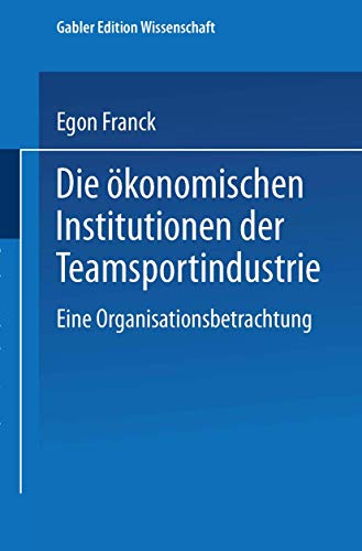 Die ökonomischen Institutionen der Teamsportindustrie: Eine Organisationsbetrachtung (Markt- und Unternehmensentwicklung Markets and Organisations) (German Edition) von Deutscher Universitätsverlag