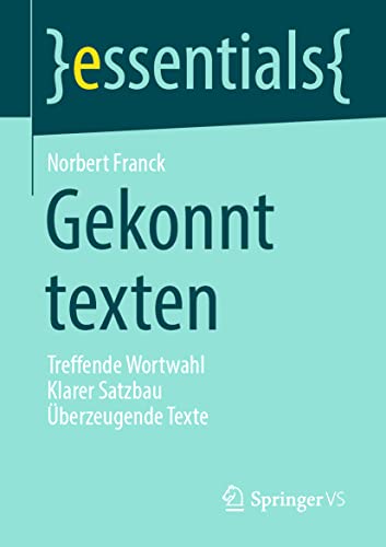 Gekonnt texten: Treffende Wortwahl Klarer Satzbau Überzeugende Texte (essentials) von Springer VS