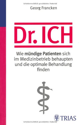 Dr. Ich: Wie mündige Patienten sich im Medizinbetrieb behaupten und die optimale Behandlung finden