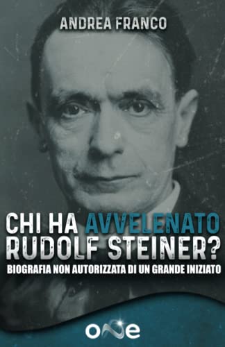 Chi ha Avvelenato Rudolf Steiner?: Biografia non autorizzata di un grande iniziato (La Via della Storia Segreta)