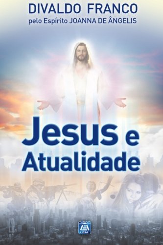 Jesus e Atualidade: Série Psicológica Joanna de Ângelis von Leal Publisher