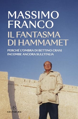Il fantasma di Hammamet. Perché l'ombra di Bettino Craxi incombe ancora sull'Italia (Saggi)