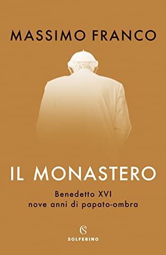 Il monastero. Benedetto XVI, nove anni di papato-ombra Il monastero. Benedetto XVI, nove anni di papato-ombra von Solferino