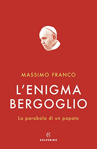 L'enigma Bergoglio. La parabola di un papato (Saggi) von Solferino