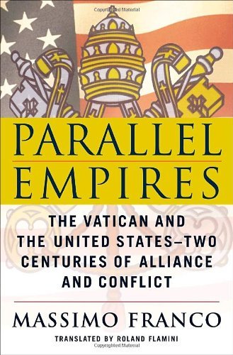 Parallel Empires: The Vatican And the United States-Two Centuries of Alliance And Conflict