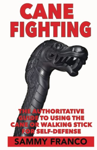 Cane Fighting: The Authoritative Guide to Using the Cane or Walking Stick for Self-Defense