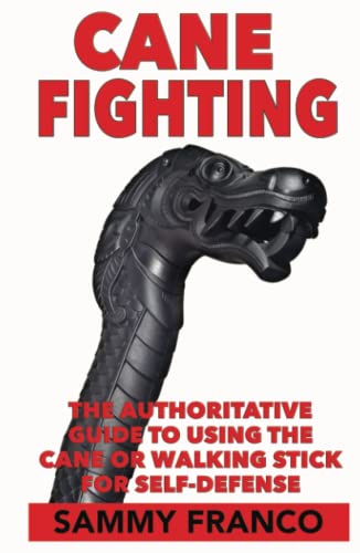 Cane Fighting: The Authoritative Guide to Using the Cane or Walking Stick for Self-Defense Cane Fighting: The Authoritative Guide to Using the Cane or Walking Stick for Self-Defense