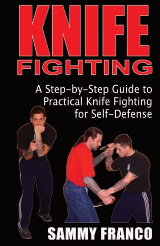 Knife Fighting: A Step-by-Step Guide to Practical Knife Fighting for Self-Defense Knife Fighting: A Step-by-Step Guide to Practical Knife Fighting for Self-Defense