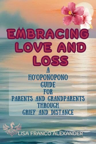 Embracing Love and Loss: A Ho'oponopono Guide for Parents and Grandparents Through Grief and Distance von Independently published