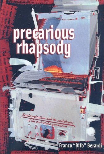 Precarious Rhapsody: Semocapitalism & the Pathologies of Post-Alpha Generation: Semiocapitalism and the Pathologies of Post-alpha Generation