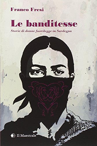 Le banditesse. Storie di donne fuorilegge in Sardegna von Il Maestrale