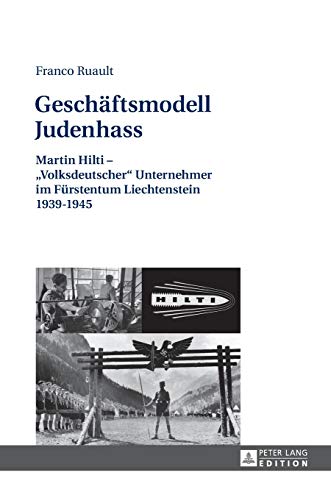 Geschäftsmodell Judenhass: Martin Hilti – «Volksdeutscher» Unternehmer im Fürstentum Liechtenstein 1939–1945