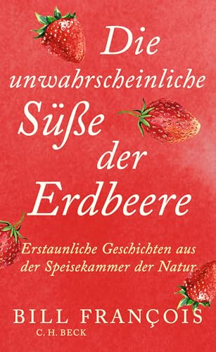 Die unwahrscheinliche Süße der Erdbeeren: Erstaunliche Geschichten aus der Speisekammer der Natur Die unwahrscheinliche Süße der Erdbeeren: Erstaunliche Geschichten aus der Speisekammer der Natur