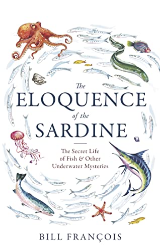 The Eloquence of the Sardine: The Secret Life of Fish & Other Underwater Mysteries