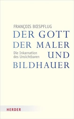 Der Gott der Maler und Bildhauer: Die Inkarnation des Unsichtbaren (Veröffentlichungen der Papst-Benedikt XVI.-Gastprofessur) von Herder, Freiburg