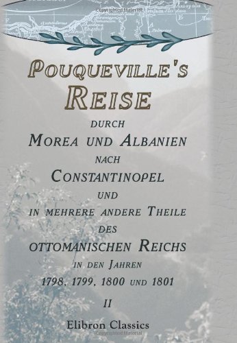 Pouqueville's Reise durch Morea und Albanien nach Constantinopel und in mehrere andere Theile des ottomanischen Reichs in den Jahren 1798, 1799, 1800 und 1801