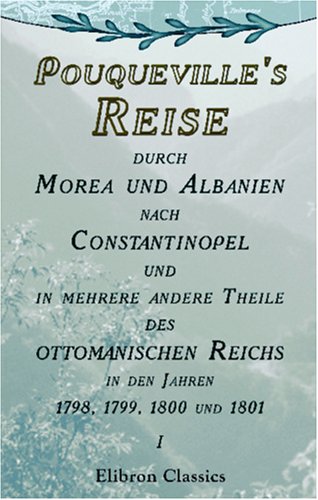 Pouqueville's Reise durch Morea und Albanien nach Constantinopel und in mehrere andere Theile des ottomanischen Reichs in den Jahren 1798, 1799, 1800 und 1801 von Adamant Media Corporation