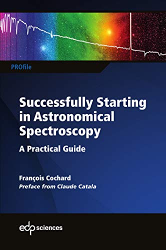 Successfully Starting in Astronomical Spectroscopy: A practical guide (PROfil, Band 0) Successfully Starting in Astronomical Spectroscopy: A practical guide (PROfil, Band 0)