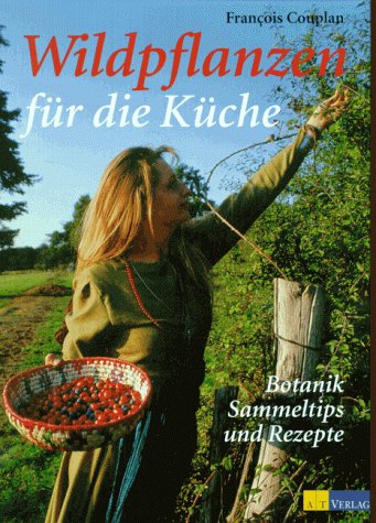Wildpflanzen für die Küche: Botanik, Sammeltips und Rezepte von AT Verlag AZ Fachverlage