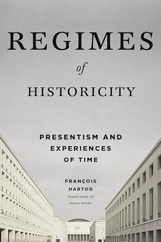 Regimes of Historicity: Presentism and Experiences of Time (European Perspectives: a Series in Social Thought and Cultural Criticism)