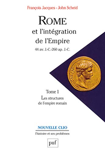 Rome et l'intégration de l'Empire (44 av. J.-C.260 ap. J.-C.). Tome 1: Les structures de l'Empire romain