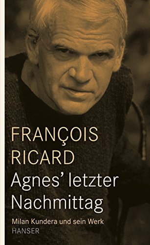 Agnes' letzter Nachmittag: Milan Kundera und sein Werk