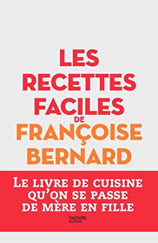 Les recettes faciles de Françoise Bernard: Le livre de cuisine qu'on se passe de mère en fille Les recettes faciles de Françoise Bernard: Le livre de cuisine qu'on se passe de mère en fille