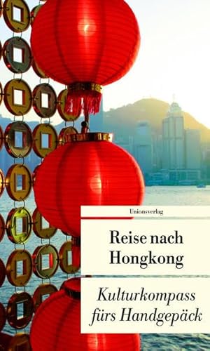 Reise nach Hongkong: Kulturkompass fürs Handgepäck: Kulturkompass fürs Handgepäck. Herausgegeben von Françoise Hauser. Herausgegeben von Françoise Hauser. Bücher fürs Handgepäck von Unionsverlag