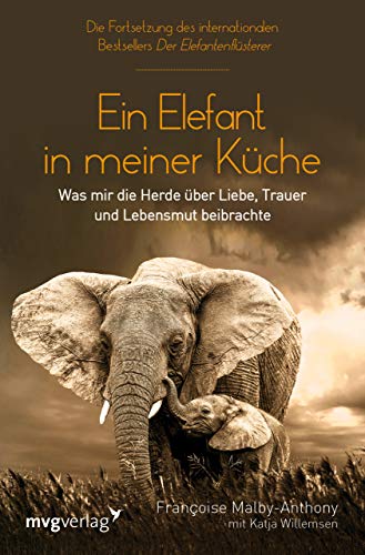 Ein Elefant in meiner Küche: Was mir die Herde über Liebe, Trauer und Lebensmut beibrachte