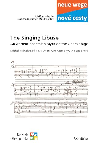 The Singing Libuše: An Ancient Bohemian Myth on the Opera Stage (Neue wege – nové cesti. Schriftenreihe des Sudetendeutschen Musikinstituts) von ConBrio