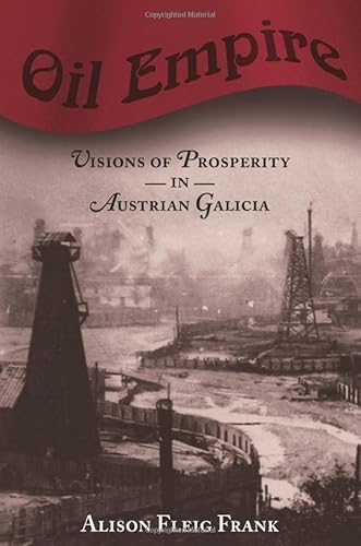 Oil Empire - Visions of Prosperity in Austrian Galicia (Harvard Historical Studies) von Harvard University Press