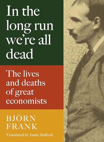 In the Long Run We're All Dead: The Lives and Deaths of Great Economists von Haus Publishing
