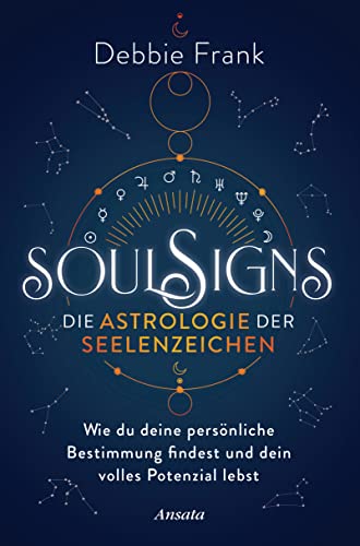 Soul Signs - Die Astrologie der Seelenzeichen: Wie du deine persönliche Bestimmung findest und dein volles Potenzial lebst