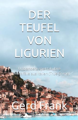 DER TEUFEL VON LIGURIEN: Und andere spektakuläre Kriminalfälle aus Italien (True Crime)