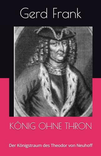 KÖNIG OHNE THRON: Der Königstraum des Theodor von Neuhoff KÖNIG OHNE THRON: Der Königstraum des Theodor von Neuhoff von Independently published