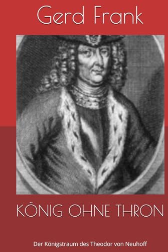 KÖNIG OHNE THRON: Der Königstraum des Theodor von Neuhoff