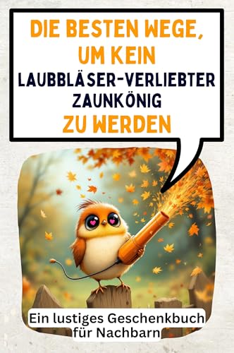Die besten Wege, um kein laubbläserverliebter Zaunkönig zu werden: Ein lustiges Geschenkbuch für Nachbarn von FlipFlop