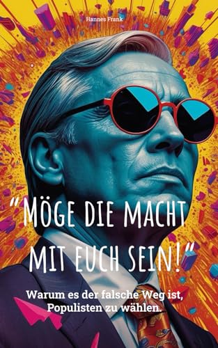 Möge die Macht mit euch sein!: Warum es der falsche Weg ist, Populisten zu wählen