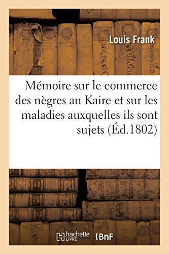 Mémoire Sur Le Commerce Des Nègres Au Kaire Et Sur Les Maladies Auxquelles Ils Sont Sujets (Histoire) von Hachette Livre - BNF