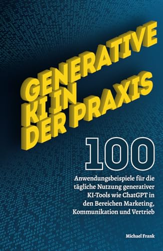 Generative KI in der Praxis: 100 Anwendungsbeispiele für die tägliche Nutzung generativer KI-Tools wie ChatGPT in den Bereichen Marketing, Kommunikation und Vertrieb. Generative KI in der Praxis: 100 Anwendungsbeispiele für die tägliche Nutzung generativer KI-Tools wie ChatGPT in den Bereichen Marketing, Kommunikation und Vertrieb.