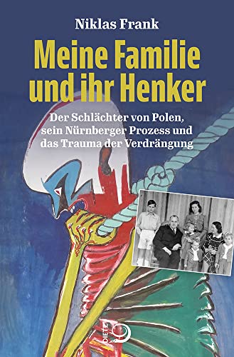 Meine Familie und ihr Henker: Der Schlächter von Polen, sein Nürnberger Prozess und das Trauma der Verdrängung von Dietz Verlag J.H.W. Nachf