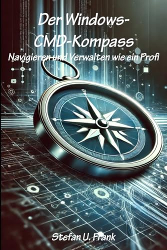 Der Windows-CMD-Kompass: Navigieren und Verwalten wie ein Profi von Independently published