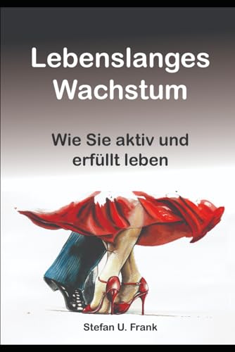 Lebenslanges Wachstum im Alter: - Wie Sie aktiv und erfüllt leben - von Independently published