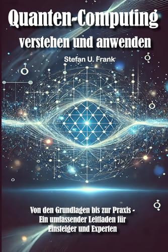 Quantencomputing verstehen und anwenden: Von den Grundlagen bis zur Praxis - Ein umfassender Leitfaden für Einsteiger und Experten von Independently published