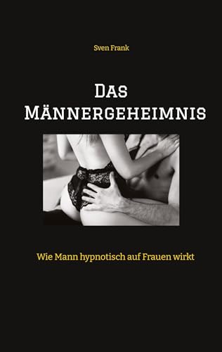 Das Männergeheimnis: Wie Mann hypnotisch auf Frauen wirkt Das Männergeheimnis: Wie Mann hypnotisch auf Frauen wirkt von tredition