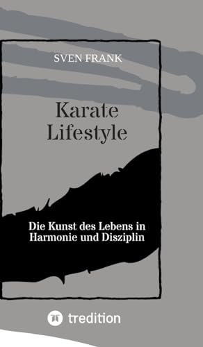 Karate Lifestyle: Die Kunst des Lebens in Harmonie und Disziplin Karate Lifestyle: Die Kunst des Lebens in Harmonie und Disziplin von tredition
