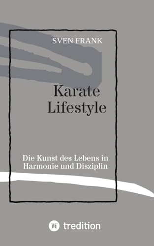 Karate Lifestyle: Die Kunst des Lebens in Harmonie und Disziplin von tredition