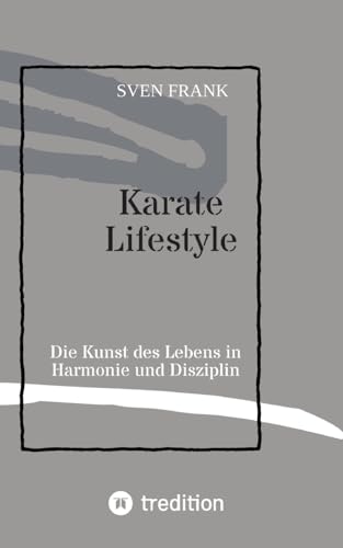 Karate Lifestyle: Die Kunst des Lebens in Harmonie und Disziplin Karate Lifestyle: Die Kunst des Lebens in Harmonie und Disziplin